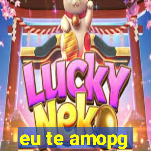 eu te amopg